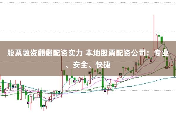 股票融资翻翻配资实力 本地股票配资公司：专业、安全、快捷