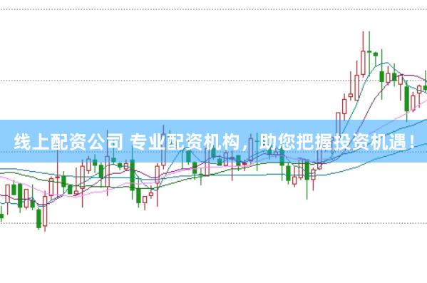 线上配资公司 专业配资机构，助您把握投资机遇！