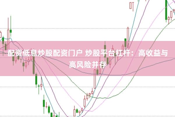 配资低息炒股配资门户 炒股平台杠杆：高收益与高风险并存