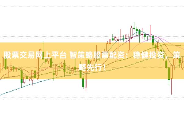 股票交易网上平台 智策略股票配资：稳健投资，策略先行！