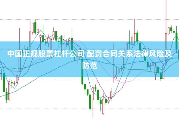 中国正规股票杠杆公司 配资合同关系法律风险及防范
