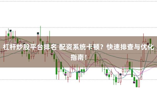 杠杆炒股平台排名 配资系统卡顿？快速排查与优化指南！
