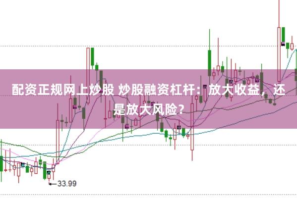 配资正规网上炒股 炒股融资杠杆：放大收益，还是放大风险？