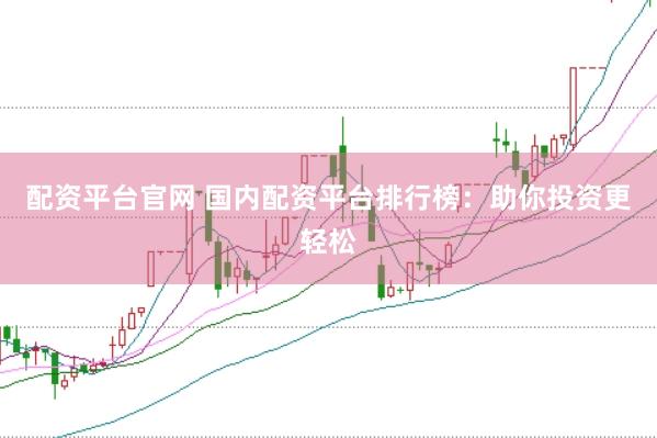 配资平台官网 国内配资平台排行榜：助你投资更轻松