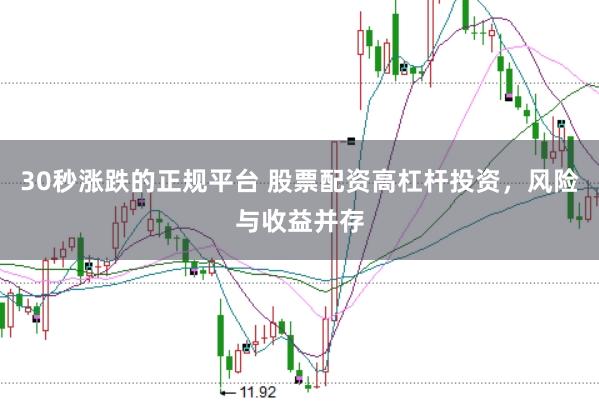 30秒涨跌的正规平台 股票配资高杠杆投资，风险与收益并存