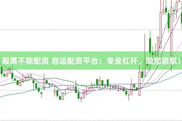 股票不能配资 启运配资平台：专业杠杆，助您启航！