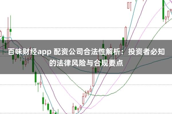 百味财经app 配资公司合法性解析：投资者必知的法律风险与合规要点