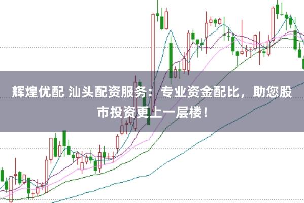 辉煌优配 汕头配资服务：专业资金配比，助您股市投资更上一层楼！