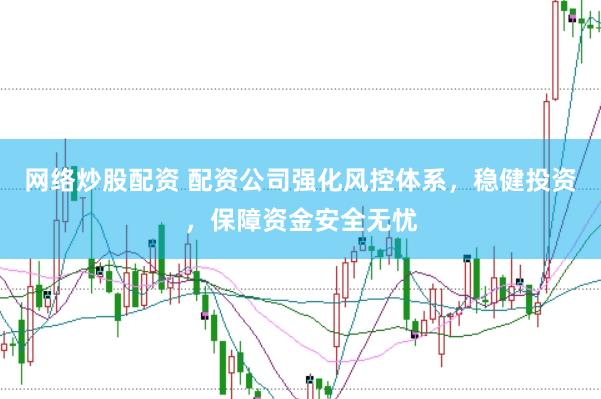 网络炒股配资 配资公司强化风控体系，稳健投资，保障资金安全无忧