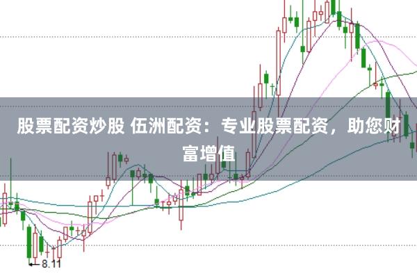 股票配资炒股 伍洲配资：专业股票配资，助您财富增值