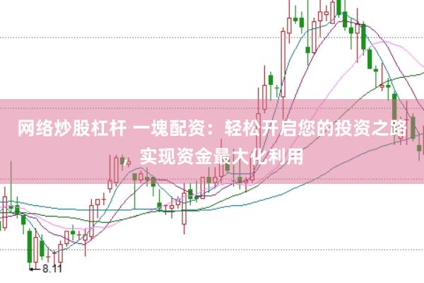 网络炒股杠杆 一塊配资：轻松开启您的投资之路，实现资金最大化利用