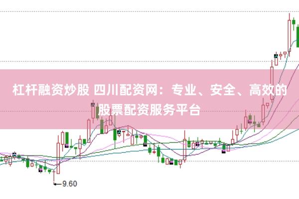 杠杆融资炒股 四川配资网：专业、安全、高效的股票配资服务平台
