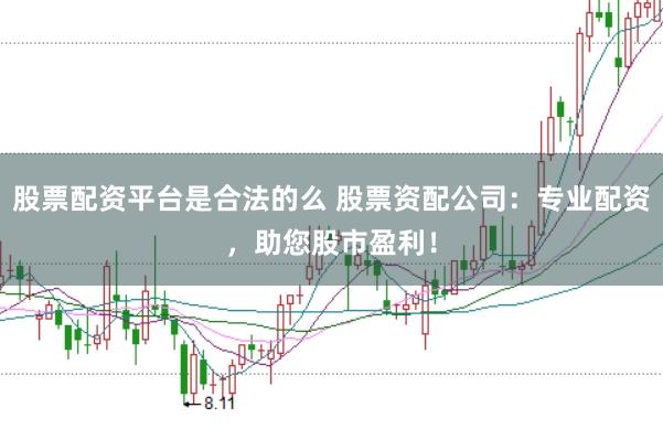 股票配资平台是合法的么 股票资配公司：专业配资，助您股市盈利！