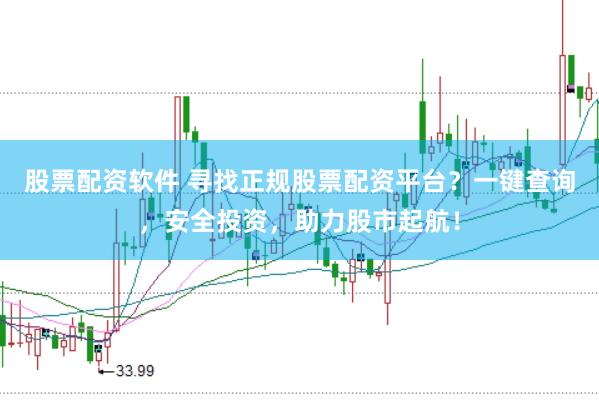 股票配资软件 寻找正规股票配资平台?一键查询,安全投资,助力股市起航!
