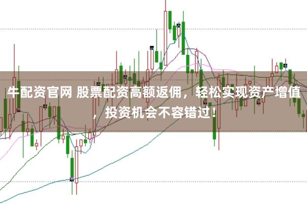 牛配资官网 股票配资高额返佣,轻松实现资产增值,投资机会不容错过!