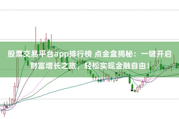 股票交易平台app排行榜 点金盒揭秘:一键开启财富增长之旅,轻松实现金融自由!