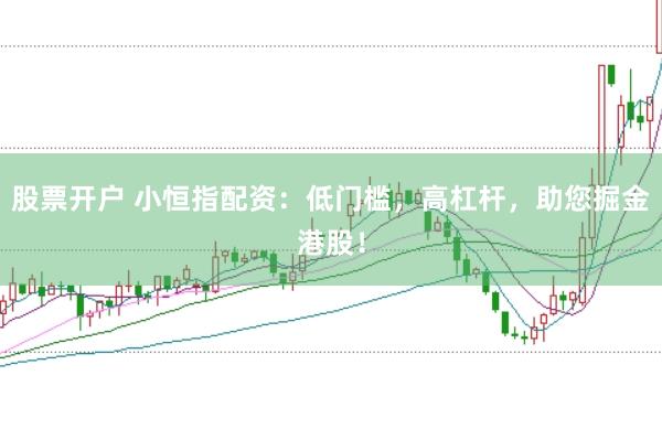 股票开户 小恒指配资:低门槛,高杠杆,助您掘金港股!