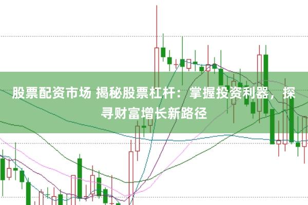 股票配资市场 揭秘股票杠杆:掌握投资利器,探寻财富增长新路径
