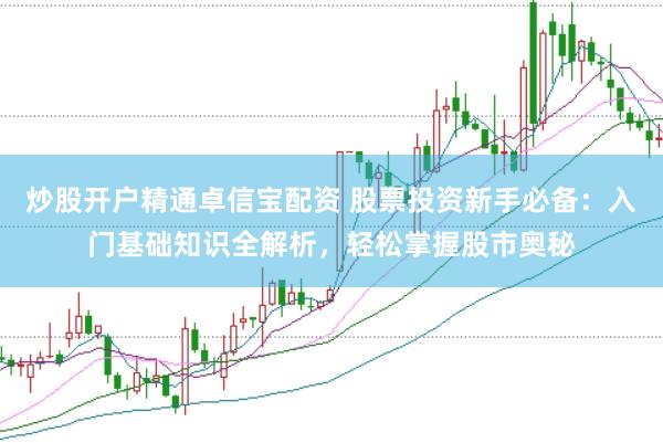 炒股开户精通卓信宝配资 股票投资新手必备:入门基础知识全解析,轻松掌握股市奥秘