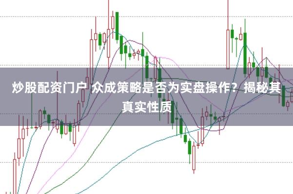 炒股配资门户 众成策略是否为实盘操作?揭秘其真实性质