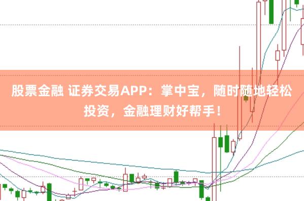 股票金融 证券交易APP：掌中宝，随时随地轻松投资，金融理财好帮手！