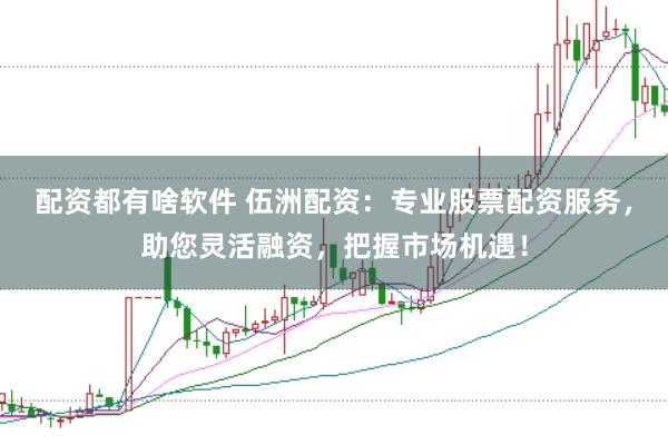 配资都有啥软件 伍洲配资:专业股票配资服务,助您灵活融资,把握市场机遇!