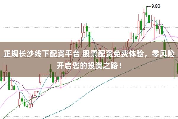 正规长沙线下配资平台 股票配资免费体验,零风险开启您的投资之路!