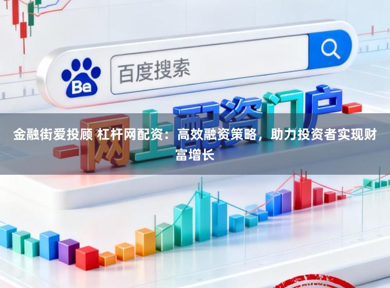 金融街爱投顾 杠杆网配资：高效融资策略，助力投资者实现财富增长