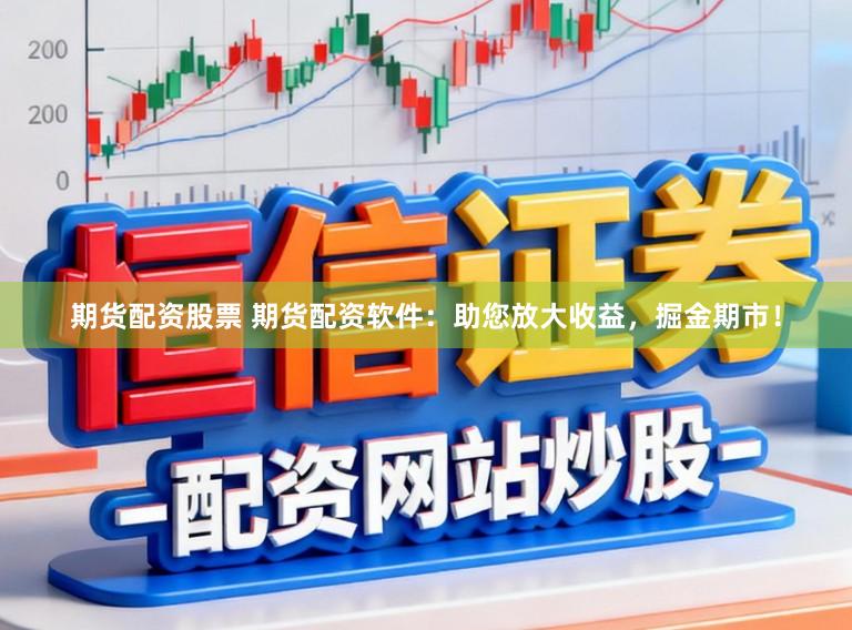 期货配资股票 期货配资软件:助您放大收益,掘金期市!