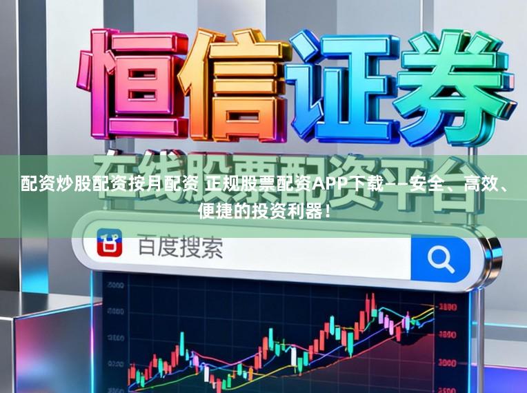 配资炒股配资按月配资 正规股票配资APP下载——安全、高效、便捷的投资利器！
