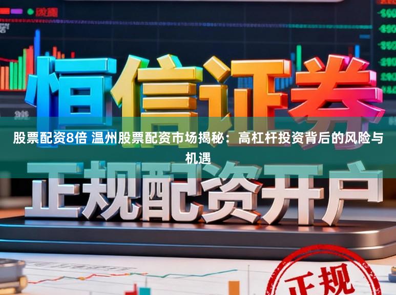 股票配资8倍 温州股票配资市场揭秘:高杠杆投资背后的风险与机遇