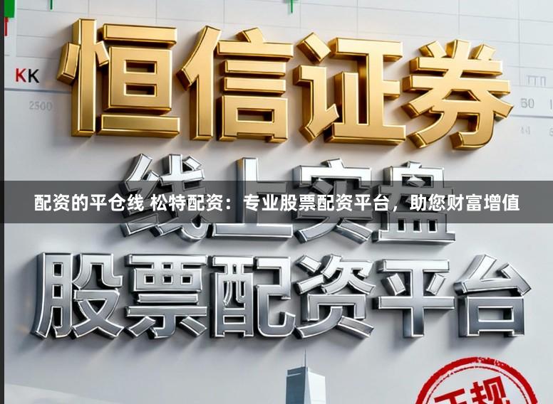 配资的平仓线 松特配资:专业股票配资平台,助您财富增值