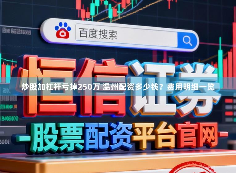 炒股加杠杆亏掉250万 温州配资多少钱?费用明细一览