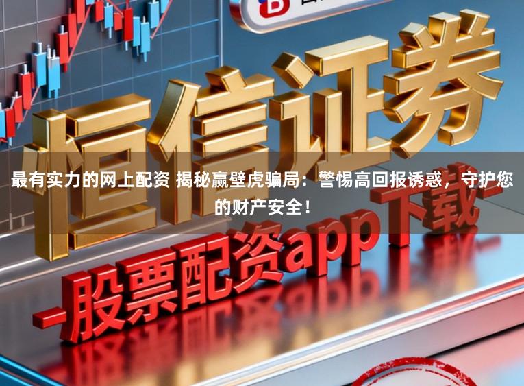 最有实力的网上配资 揭秘赢壁虎骗局：警惕高回报诱惑，守护您的财产安全！