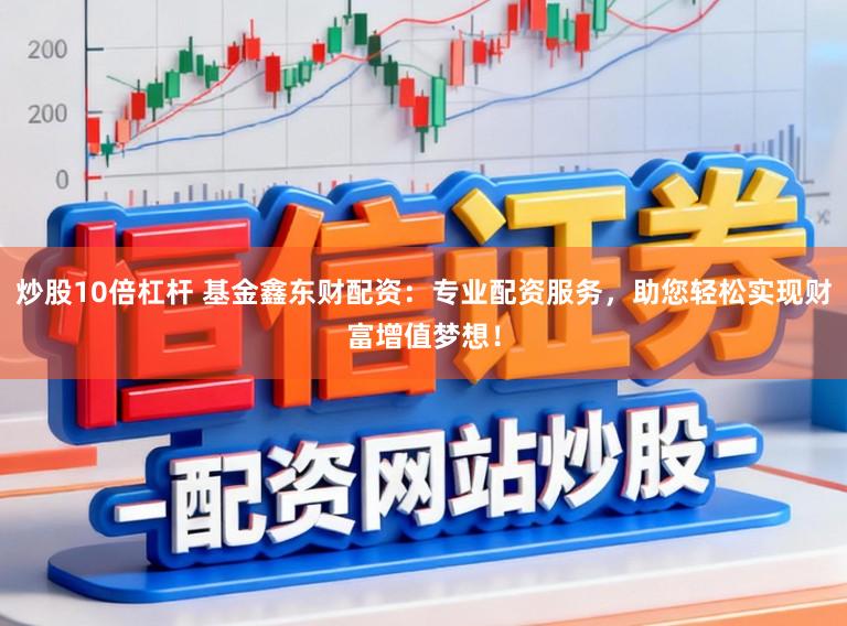 炒股10倍杠杆 基金鑫东财配资：专业配资服务，助您轻松实现财富增值梦想！