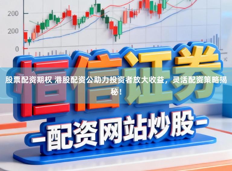 股票配资期权 港股配资公助力投资者放大收益，灵活配资策略揭秘！