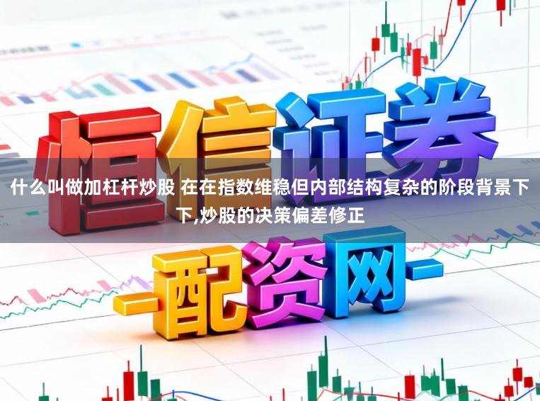 什么叫做加杠杆炒股 在在指数维稳但内部结构复杂的阶段背景下下,炒股的决策偏差修正