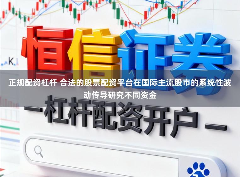 正规配资杠杆 合法的股票配资平台在国际主流股市的系统性波动传导研究不同资金