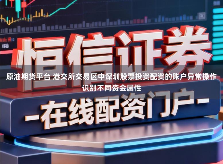 原油期货平台 港交所交易区中深圳股票投资配资的账户异常操作识别不同资金属性