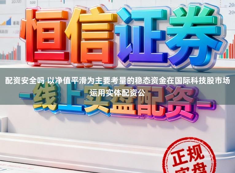 配资安全吗 以净值平滑为主要考量的稳态资金在国际科技股市场运用实体配资公