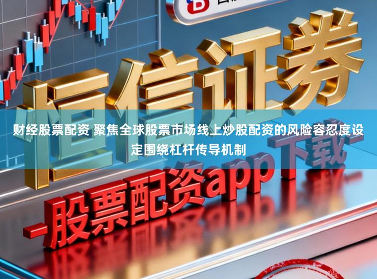 财经股票配资 聚焦全球股票市场线上炒股配资的风险容忍度设定围绕杠杆传导机制
