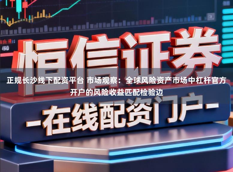 正规长沙线下配资平台 市场观察：全球风险资产市场中杠杆官方开户的风险收益匹配检验边