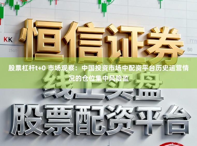 股票杠杆t+0 市场观察：中国投资市场中配资平台历史运营情况的仓位集中风险监