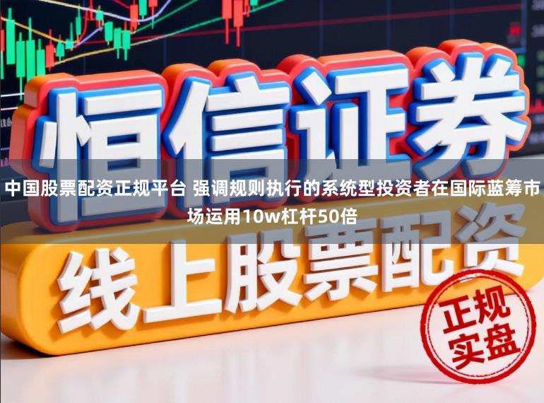 中国股票配资正规平台 强调规则执行的系统型投资者在国际蓝筹市场运用10w杠杆50倍