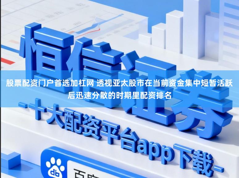股票配资门户首选加杠网 透视亚太股市在当前资金集中短暂活跃后迅速分散的时期里配资排名