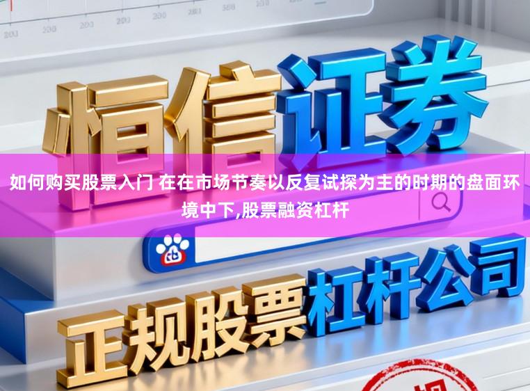 如何购买股票入门 在在市场节奏以反复试探为主的时期的盘面环境中下,股票融资杠杆