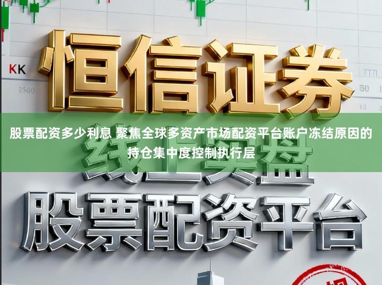 股票配资多少利息 聚焦全球多资产市场配资平台账户冻结原因的持仓集中度控制执行层