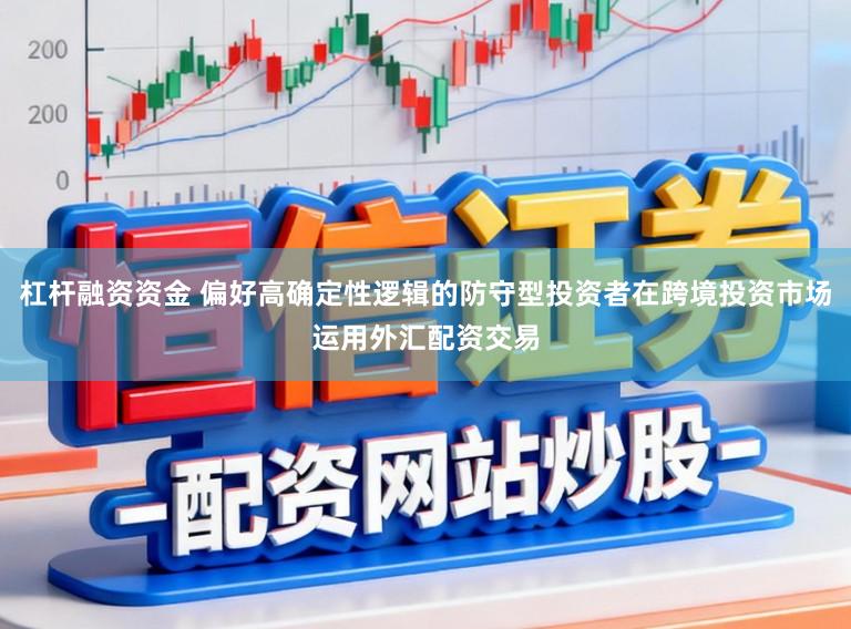 杠杆融资资金 偏好高确定性逻辑的防守型投资者在跨境投资市场运用外汇配资交易