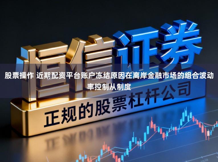 股票操作 近期配资平台账户冻结原因在离岸金融市场的组合波动率控制从制度