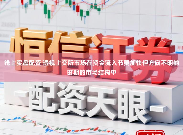 线上实盘配资 透视上交所市场在资金流入节奏加快但方向不明的时期的市场结构中